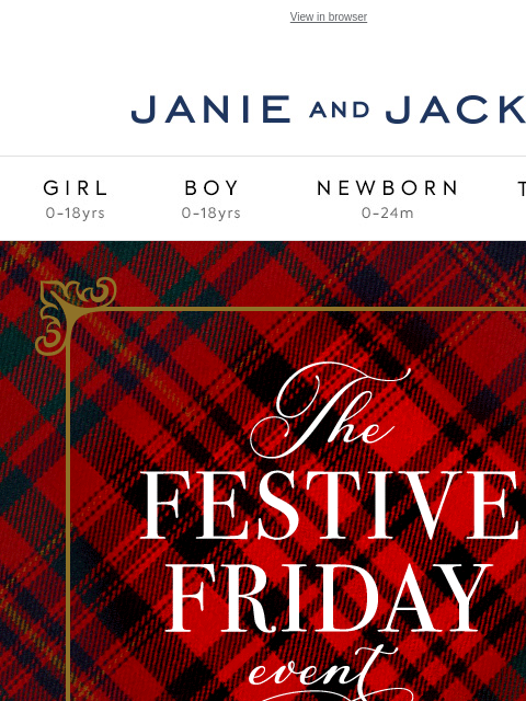 The best Friday of the year. View in browser Stores Janie and Jack Girl Boy Newborn Tween Janie and Jack Girl Boy Newborn Tween We Think You'll Love These The Tartan Bear Plush The Festive Faux Fur