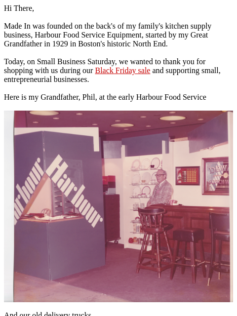 Hi There, Made In was founded on the back's of my family's kitchen supply business, Harbour Food Service Equipment, started by my Great Grandfather in 1929 in Boston's historic North End.