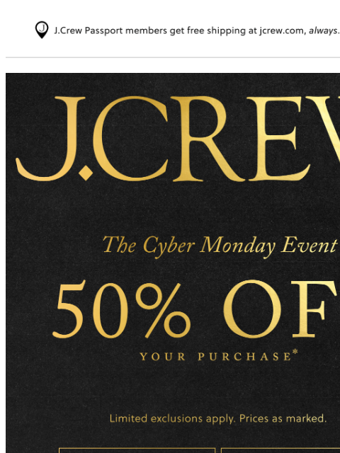jcrew newsletter: 50% off your purchase! It’s the Cyber Monday Event...