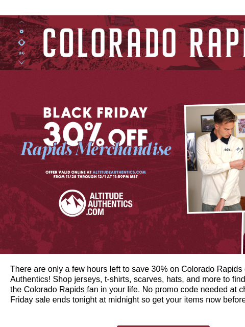 Get 30% Off Your Favorite Rapids Gear at Altitude Authentics! Colorado Rapids Black Friday 30% Off Rapids Merchandise There are only a few hours left to save 30% on Colorado Rapids gear at Altitude