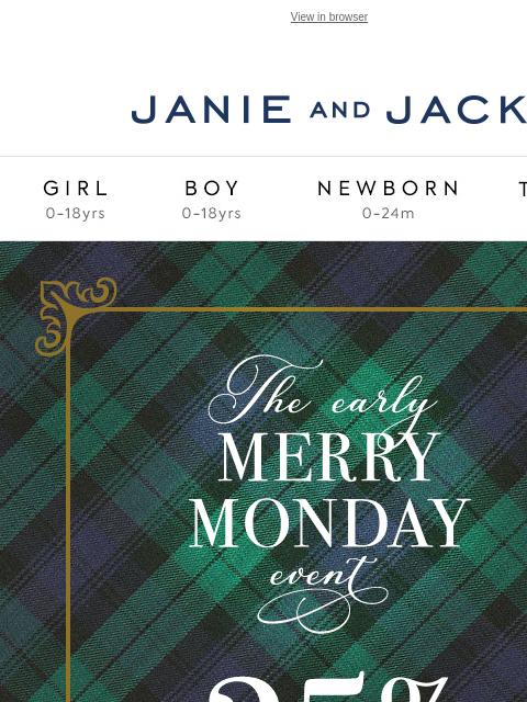 You get to shop it early. View in browser Stores Janie and Jack Girl Boy Newborn Tween Janie and Jack Girl Boy Newborn Tween We Think You'll Love These The Tartan Bear Plush The Festive Faux Fur