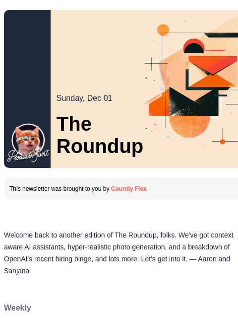 OpenAI's hiring blitz Product Hunt Sunday, Dec 01 The Roundup This newsletter was brought to you by Countly Flex Welcome back to another edition of The Roundup, folks. We've got context aware