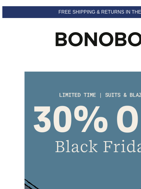 Good thing they're 30% off (terms apply). Web Version FREE SHIPPING & RETURNS IN THE US 30% Off Black Friday A well-fitting suit is a state of mind. Ours are going fast, so let's find yours