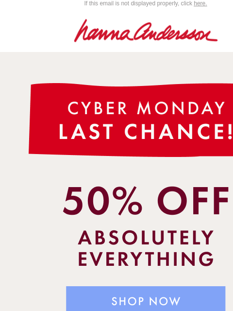 hannaandersson newsletter: LAST CHANCE! 50% Off EVERYTHING Is Ending