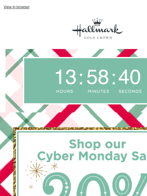 Stock up for the holidays now. View in browser Hallmark Gold Crown Clock counting down the time remaining in the sale. Save 20 percent on thousands of items, online only, at our Black Friday sale.