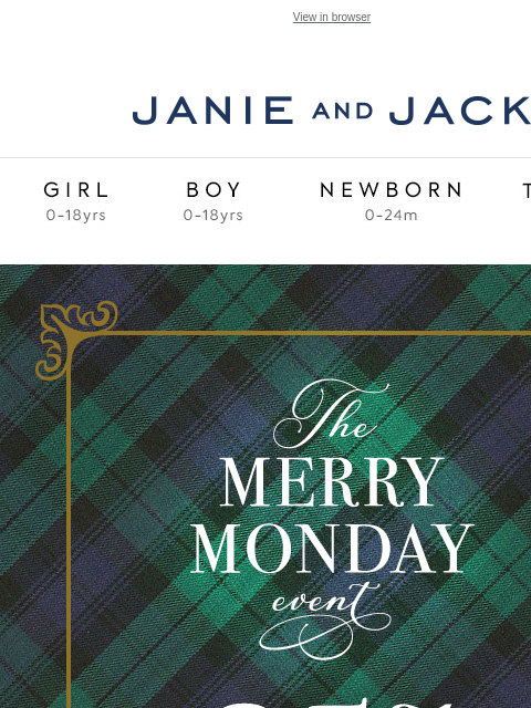 And 35% off sitewide. View in browser Stores Janie and Jack Girl Boy Newborn Tween Janie and Jack Girl Boy Newborn Tween We Think You'll Love These The Tartan Bear Plush The Festive Faux Fur Jacket