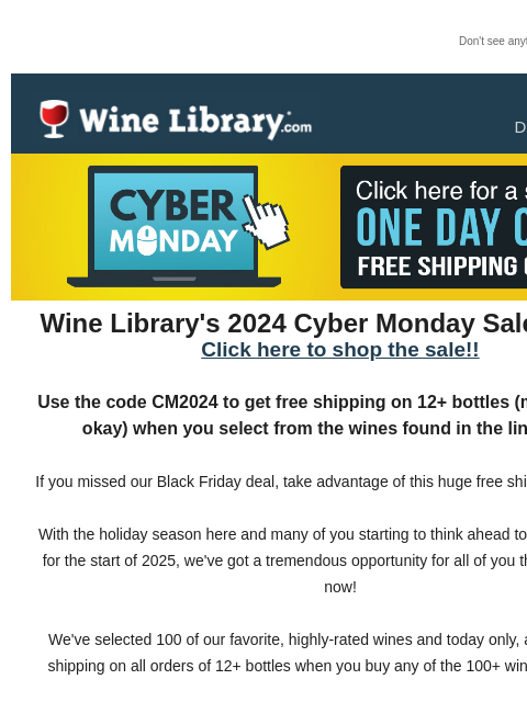 Don't see anything? Click here. Monday December 2, 2024 Wine Library's 2024 Cyber Monday Sale is Here! Click here to shop the sale!! Use the code CM2024 to get free shipping on 12+ bottles (mix