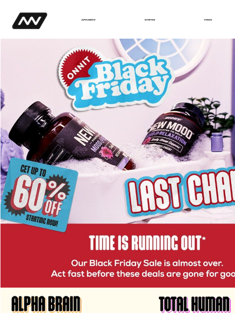 Our Black Friday Sale is almost over. Act fast before these deals are gone for good. SUPPLEMENTS NUTRITION FITNESS APPAREL BFCM Last Chance AB Last Chance TH Last Chance Fitness BFCM Ending Soon