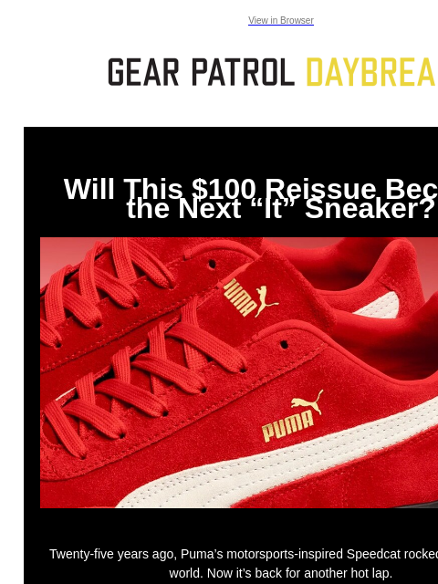 View in Browser Will This $100 Reissue Become the Next “It” Sneaker? Will This $100 Reissue Become the Next “It” Sneaker? Twenty-five years ago, Puma's motorsports-inspired Speedcat rocked the