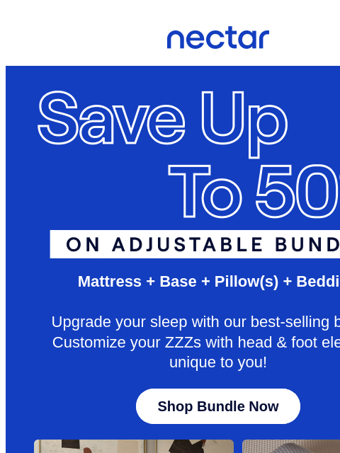 Snag all your sleepy time must-haves! Don't let Cyber Monday Deals sail away. Save up to 50% now.* All mattress purchases include our 365-night risk-free home trial** Nectar Logo Save Up to 50% on