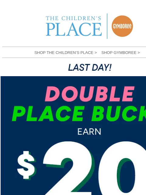 childrensplace newsletter: ENDS TODAY: Shop & earn DOUBLE PLACE Bucks!