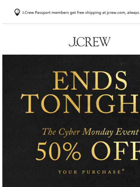 jcrew newsletter: Last day! 50% off your purchase ends tonight.