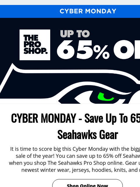 Save with up to 65% off View in Browser Cyber Monday CYBER MONDAY - Save Up To 65% off Seahawks Gear It is time to score big this Cyber Monday with the biggest online sale of the year! You can save up