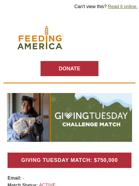 Your impact can be doubled! | Can't view this? Read it online. Feeding America. DONATE Giving Tuesday Challenge Match. GIVING TUESDAY MATCH: $750000 Email: brands.news.subscription@gmail.com Match