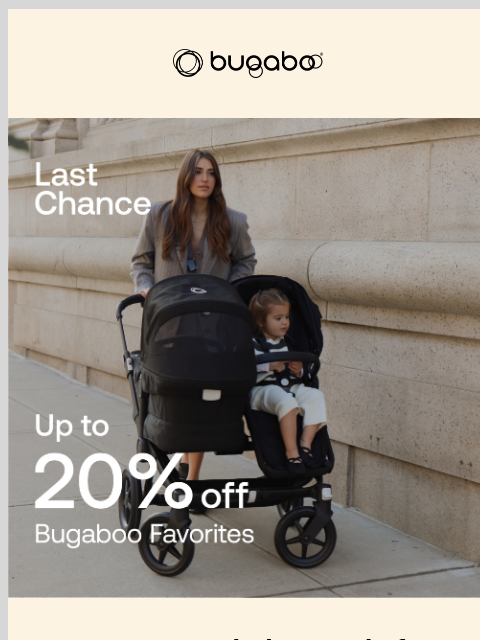 Final hours to shop and save up to 20% off Bugaboo Bugaboo 20% off We've extended our sale for today only Save up to 20% off on must-have parenting essentials during our best sale of the year. Ends