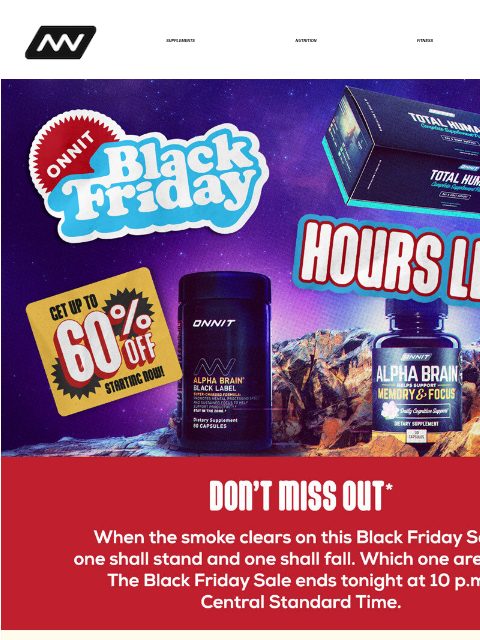 When the smoke clears on this Black Friday Sale, one shall stand and one shall fall. Which one are you? The Black Friday Sale ends tonight at 10 pm, Central Standard Time. SUPPLEMENTS NUTRITION FITNESS