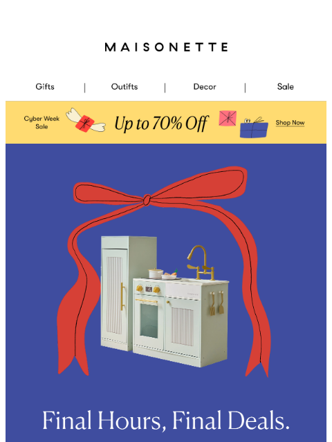 maisonette newsletter: LAST CHANCE FOR CYBER WEEK DEALS!