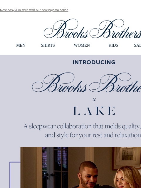 Rest easy & in style with our new pajama collab View in web browser Brooks Brothers MEN SHIRTS WOMEN KIDS SALE GIFTS Introducing Brooks Brothers x Lake. A sleepwear collaboration that melds quality