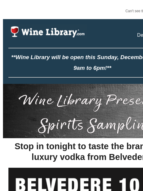 Can't see this email? Click here. Friday December 6, 2024 **Wine Library will be open this Sunday, December 8th, from 9am to 6pm!** Stop in tonight to taste the brand-new luxury vodka from