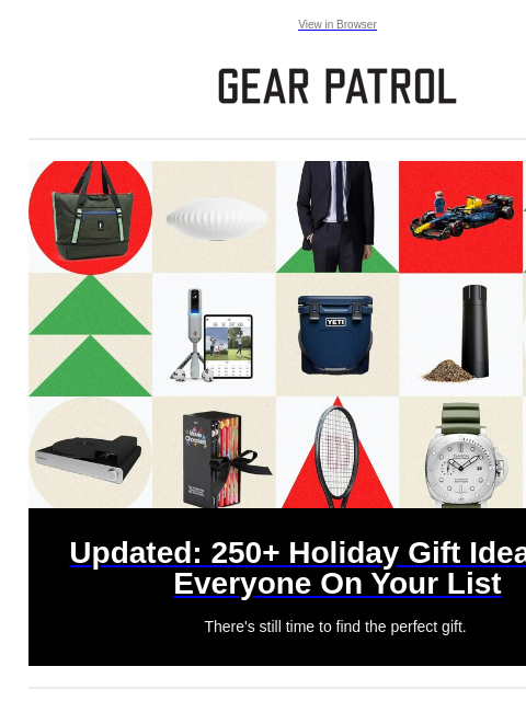 Plus, there's still time to find the right gift View in Browser Updated: 250+ Holiday Gift Ideas For Everyone On Your List Updated: 250+ Holiday Gift Ideas For Everyone On Your List There's