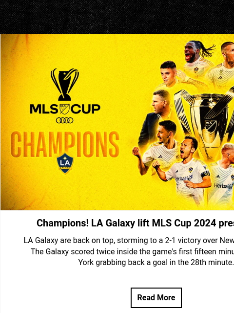 LA hoisted the trophy for a record-extending sixth time Hero Image Champions! LA Galaxy lift MLS Cup 2024 pres. by Audi LA Galaxy are back on top, storming to a 2-1 victory over New York Red Bulls. The