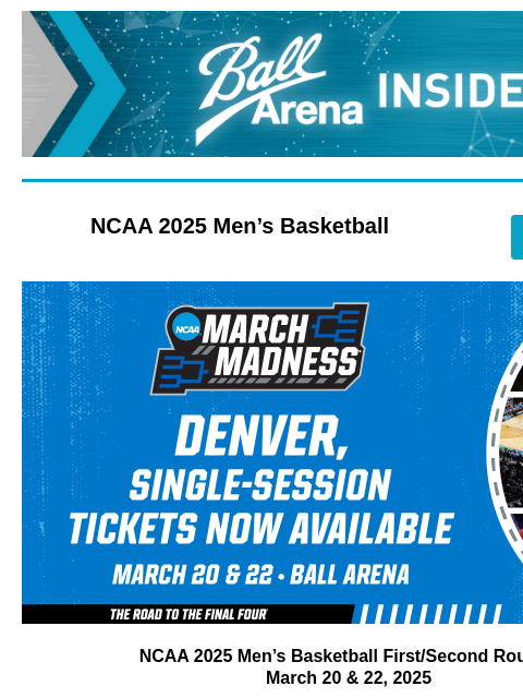 Second Nate Bargatze Show Added Ball Arena Insiders NCAA 2025 Men's Basketball GET TICKETS March Madness NCAA 2025 Men's Basketball First/Second Rounds March 20 & 22, 2025 Score single-