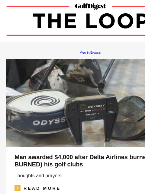 GolfDigest View in Browser Man awarded $4000 after Delta Airlines burned (yes BURNED) his golf clubs Thoughts and prayers. icon_arrow_read_more READ MORE Bryson DeChambeau Bryson DeChambeau, Kai Trump