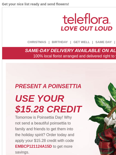 Get your nice list ready and send flowers! View in browser ‌ teleflora CHRISTMAS | BIRTHDAY | GET WELL | SAME DAY | DEAL OF THE DAY SAME-DAY DELIVERY AVAILABLE ON ALL BOUQUETS! 100% local florist