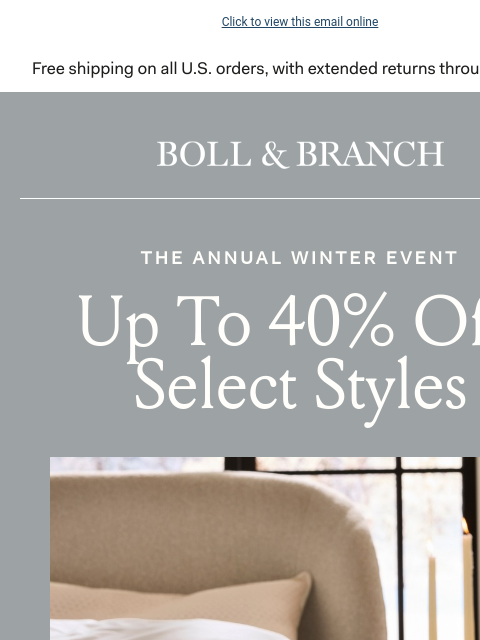 Shop before they sell out for good Click to view this email online Boll & Branch THE ANNUAL WINTER EVENT Up To 40% Off Select Styles With 20% off sitewide, no minimum spend required. Use code