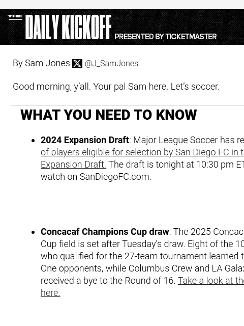 Who got the toughest Concacaf Champions Cup draw? By Sam Jones Twitter @J_SamJones Good morning, y'all. Your pal Sam here. Let's soccer. WHAT YOU NEED TO KNOW 2024 Expansion Draft: Major League