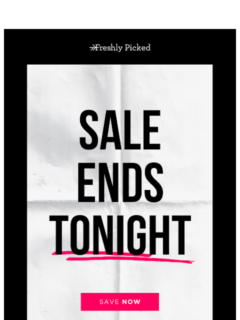 freshlypicked newsletter: FINAL HOURS. Best deals. Shop now!