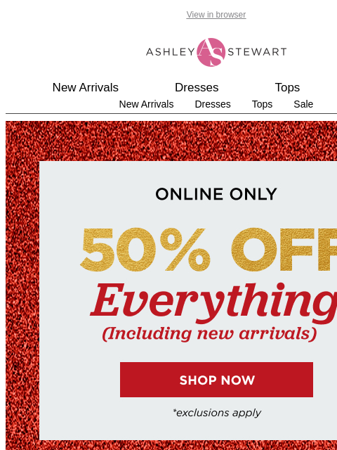 ashleystewart newsletter: 50% OFF. EVERYTHING. INCLUDING. NEW.🤫