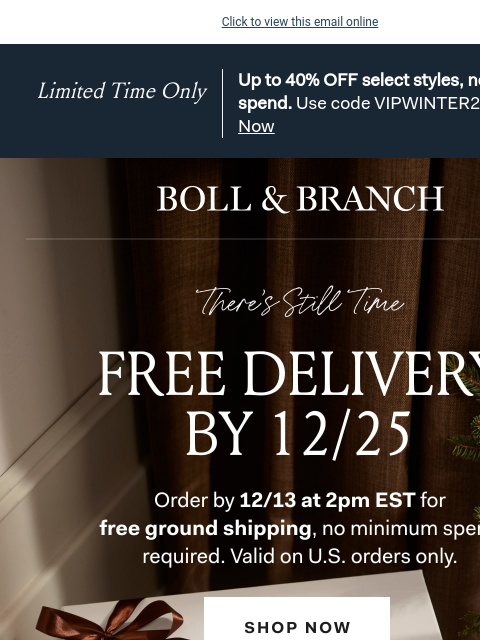 Plus up to 40% OFF, happening now Click to view this email online Limited Time Only Up to 40% OFF select styles, no min. spend. Use code VIPWINTER20. Shop Now BOLL & BRANCH There's Still Time