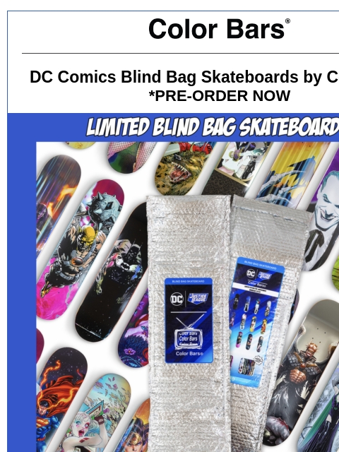 PREORDER STARTS NOW DC Comics Blind Bag Skateboards by Color Bars *PRE-ORDER NOW Limited Edition Foil Skateboards | Numbered to 50 Look For Ultra Rare Foil Skateboards | Numbered to 12 *RELEASE DATE: