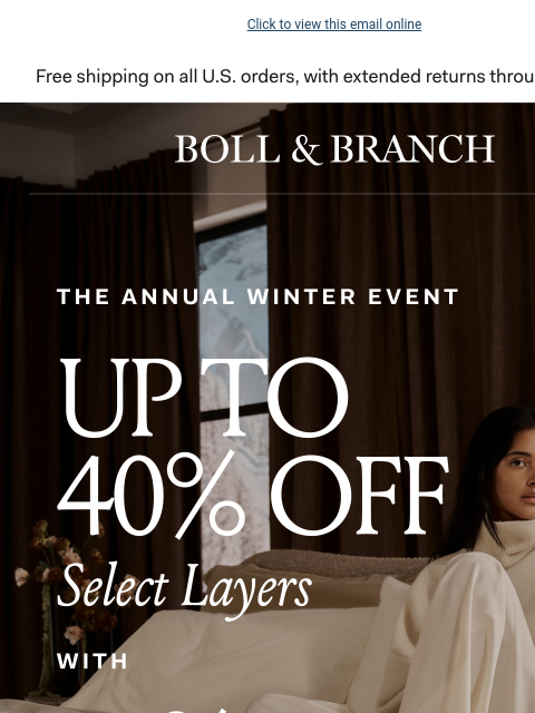 No minimum spend needed Click to view this email online BOLL & BRANCH THE ANNUAL WINTER EVENT UP 40% off Select Layers with 20% off Sitewide No minimum purchase required. Use code VIPWINTER20 SHOP