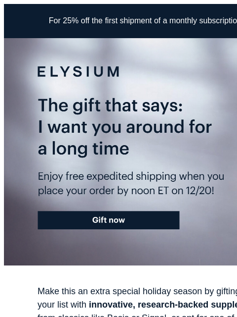 Plus, we're giving you FREE expedited shipping. For 25% off the first shipment of a monthly subscription, use code TRY25 at checkout. ELYSIUM | The gift that says: I want you around for a long time