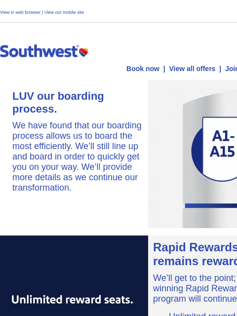 View in web browser | View our mobile site Log in | Enroll Southwest December 16 Book now | View all offers | Join Rapid Rewards® LUV our boarding process. We have found that our boarding process