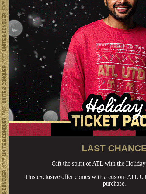 Snag yours today ﻿͏ ﻿͏ ﻿͏ ﻿͏ ﻿͏ ﻿͏ ﻿͏ ﻿͏ ﻿͏ ﻿͏ ﻿͏ ﻿͏ ﻿͏ ﻿͏ ﻿͏ ﻿͏ Holiday Ticket Pack LAST CHANCE Gift the spirit of ATL with the Holiday Ticket Pack. This exclusive offer comes with a custom ATL UTD