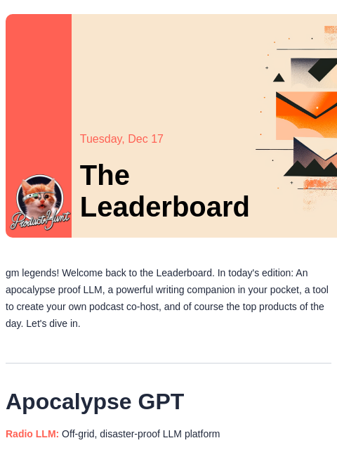 Plus, create your own podcast cohost Product Hunt Tuesday, Dec 17 The Leaderboard gm legends! Welcome back to the Leaderboard. In today's edition: An apocalypse proof LLM, a powerful writing