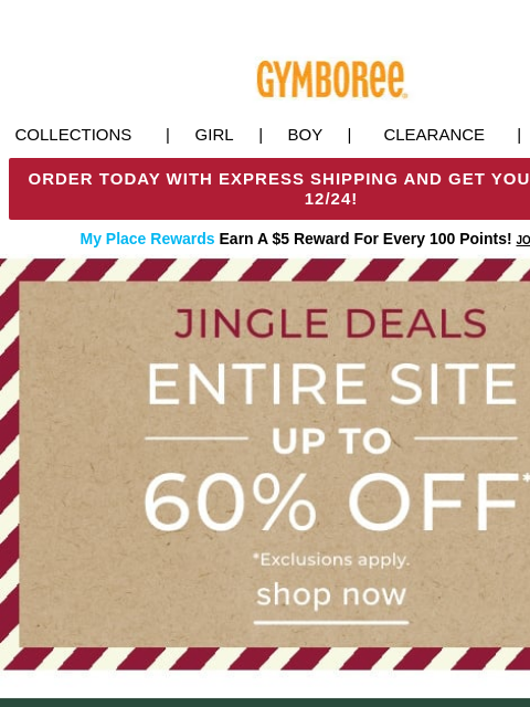 All Aboard! 50-60% OFF the Holiday Shop Collections | Girl | Boy | CLEARANCE | GIFT CARDS ORDER TODAY WITH EXPRESS SHIPPING AND GET YOUR GIFTS BY 12/24! My Place Rewards Earn A $5 Reward For Every 100