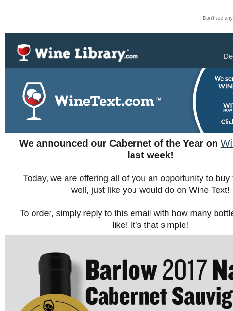 Don't see anything? Click here. Tuesday December 17, 2024 We announced our Cabernet of the Year on WineText.com last week! Today, we are offering all of you an opportunity to buy this wine as well,