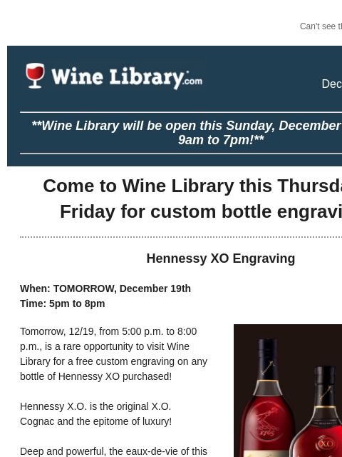 Can't see this email? Click here. Wednesday December 18, 2024 **Wine Library will be open this Sunday, December 22nd, from 9am to 7pm!** Come to Wine Library this Thursday and Friday for custom