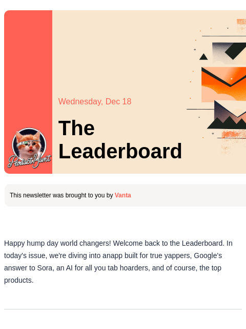 Plus, Google's response to Sora Product Hunt Wednesday, Dec 18 The Leaderboard This newsletter was brought to you by Vanta Happy hump day world changers! Welcome back to the Leaderboard. In