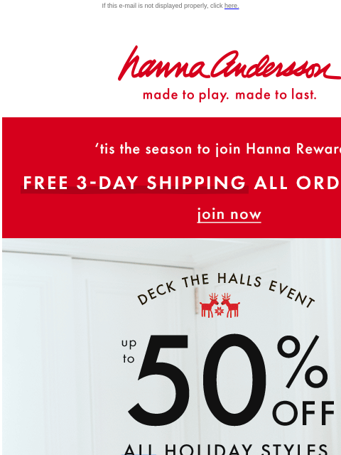 Join Hanna Rewards for FREE 3-DAY SHIPPING If this e-mail is not displayed properly, click here. Hanna Andersson | made to play. made to last. 'tis the season to join Hanna Rewards! | FREE 3-DAY