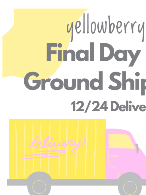yellowberrycompany newsletter: LAST DAY for Ground Shipping! 📦