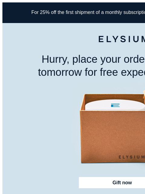 Order by noon ET tomorrow to get your gifts on time. For 25% off the first shipment of a monthly subscription, use code TRY25 at checkout. ELYSIUM Hurry, place your order by noon ET tomorrow for free