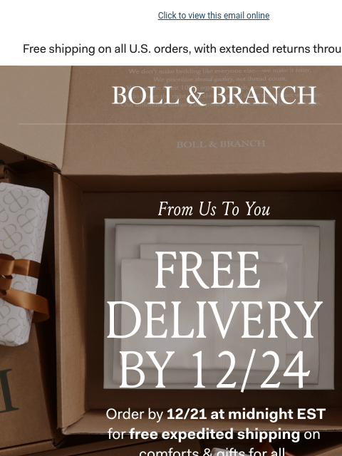 Plus 20% off bedding that everyone will love Click to view this email online BOLL & BRANCH FROM US TO YOU FREE DELIVERY BY 12/24 Order by 12/21 at midnight EST for free expedited shipping on