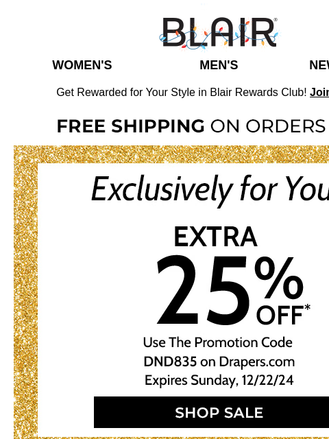 Our Sister Brand Drapers.com is Offering You 25% OFF! Sparkle and Shine for New Years or Everyday! Blair Women's Men's New Arrivals Get Rewarded for Your Style in Blair Rewards Club! Join for