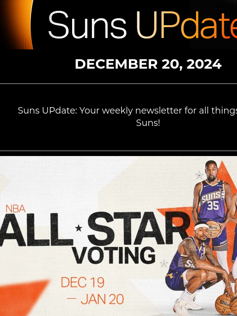 Suns UPdate: Your weekly newsletter for all things Phoenix Suns! Suns UpDate DECEMBER 20, 2024 Suns UPdate: Your weekly newsletter for all things Phoenix Suns! All-Star Voting 2025 NBA ALL-STAR VOTING