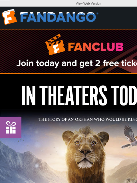 'Mufasa: The Lion King' and more new movies open today! Get your tickets now. View Web Version JOIN FANCLUB TODAY AND GET 2 FREE TICKETS IN THEATERS TODAY MUFASA THE LION KING GET TICKETS ADD